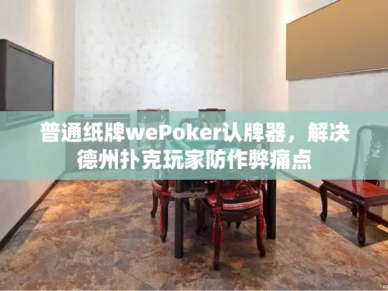 普通纸牌wePoker认牌器，解决德州扑克玩家防作弊痛点