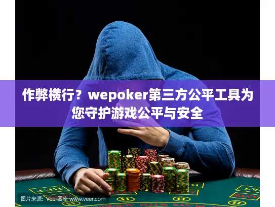 作弊横行？wepoker第三方公平工具为您守护游戏公平与安全