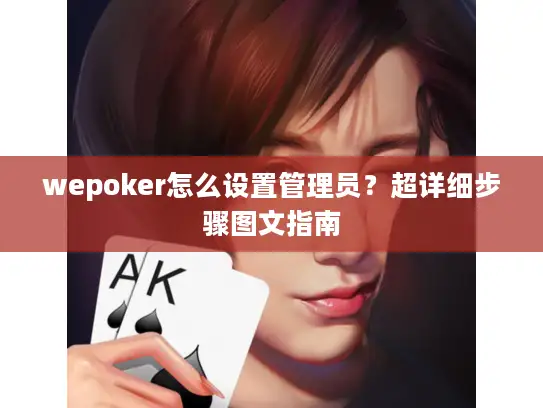 wepoker怎么设置管理员？超详细步骤图文指南