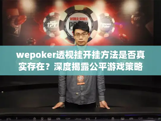 wepoker透视挂开挂方法是否真实存在？深度揭露公平游戏策略