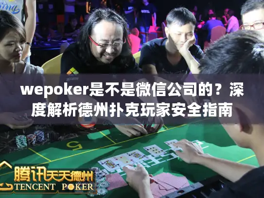 wepoker是不是微信公司的？深度解析德州扑克玩家安全指南