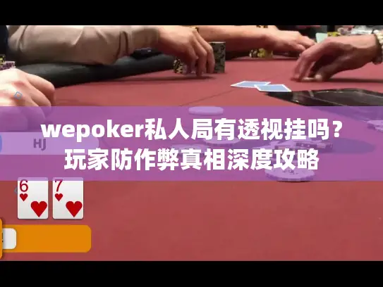 wepoker私人局有透视挂吗?玩家防作弊真相深度攻略 wepoker私人局有透视挂吗?玩家防作弊真相深度攻略