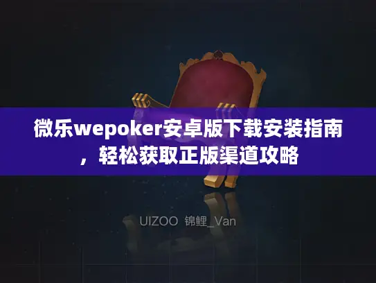 微乐wepoker安卓版下载安装指南，轻松获取正版渠道攻略