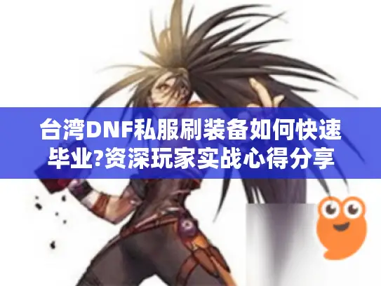 台湾DNF私服刷装备如何快速毕业?资深玩家实战心得分享