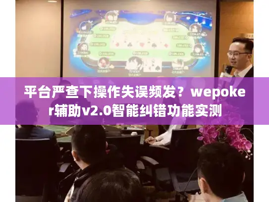 平台严查下操作失误频发？wepoker辅助v2.0智能纠错功能实测