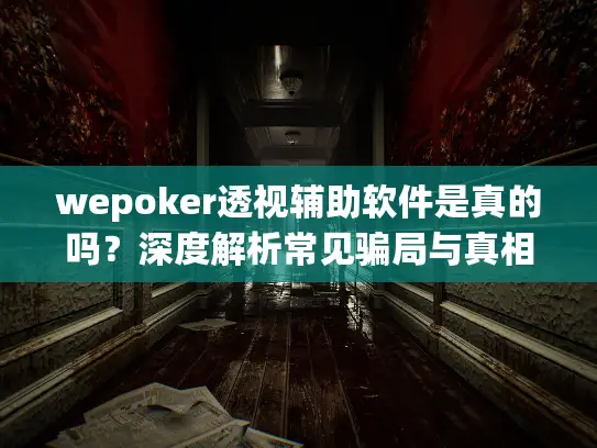 wepoker透视辅助软件是真的吗？深度解析常见骗局与真相