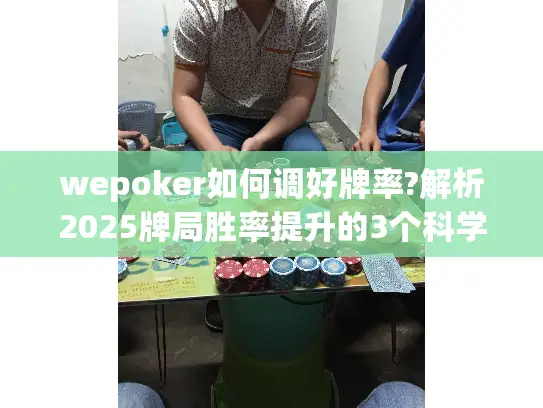 wepoker如何调好牌率?解析2025牌局胜率提升的3个科学方法