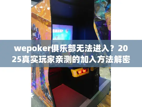 wepoker俱乐部无法进入？2025真实玩家亲测的加入方法解密