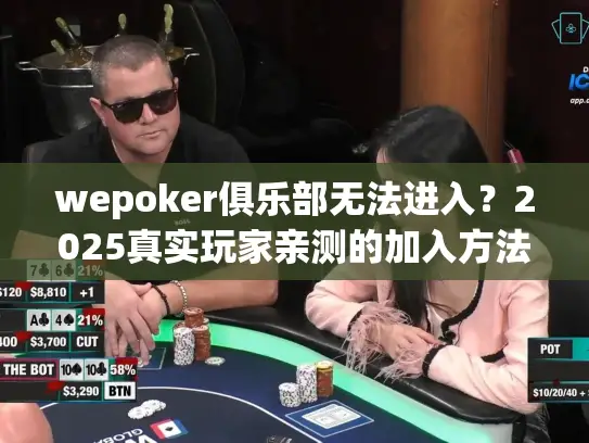wepoker俱乐部无法进入？2025真实玩家亲测的加入方法解密