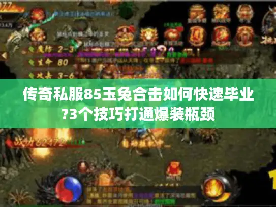 传奇私服85玉兔合击如何快速毕业?3个技巧打通爆装瓶颈