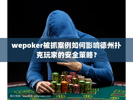 wepoker被抓案例如何影响德州扑克玩家的安全策略？