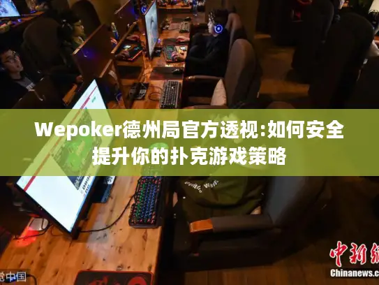 Wepoker德州局官方透视:如何安全提升你的扑克游戏策略 Wepoker德州局官方透视:如何安全提升你的扑克游戏策略
