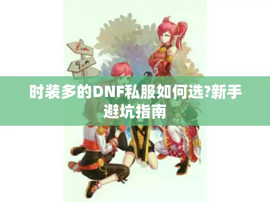 时装多的DNF私服如何选?新手避坑指南