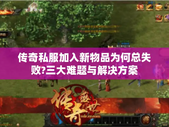 传奇私服加入新物品为何总失败?三大难题与解决方案