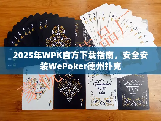 2025年WPK官方下载指南,安全安装WePoker德州扑克 2025年WPK官方下载指南,安全安装WePoker德州扑克