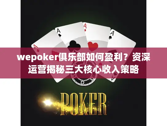 wepoker俱乐部如何盈利？资深运营揭秘三大核心收入策略