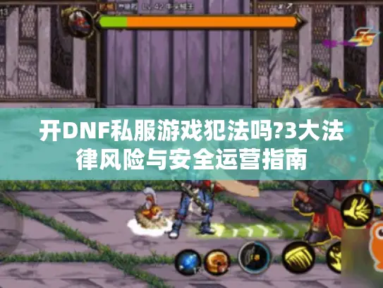 开DNF私服游戏犯法吗?3大法律风险与安全运营指南
