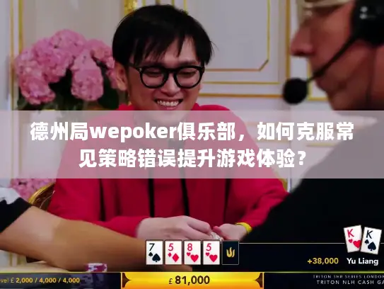 德州局wepoker俱乐部，如何克服常见策略错误提升游戏体验？