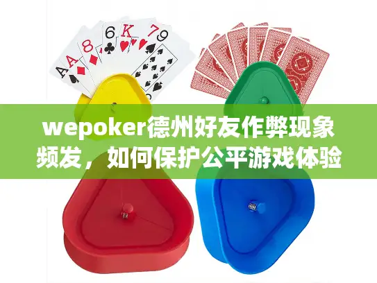 wepoker德州好友作弊现象频发,如何保护公平游戏体验? wepoker德州好友作弊现象频发,如何保护公平游戏体验?