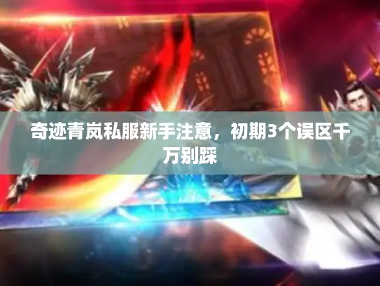 奇迹青岚私服新手注意,初期3个误区千万别踩 奇迹青岚私服新手注意,初期3个误区千万别踩