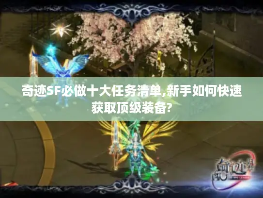 奇迹SF必做十大任务清单,新手如何快速获取顶级装备?