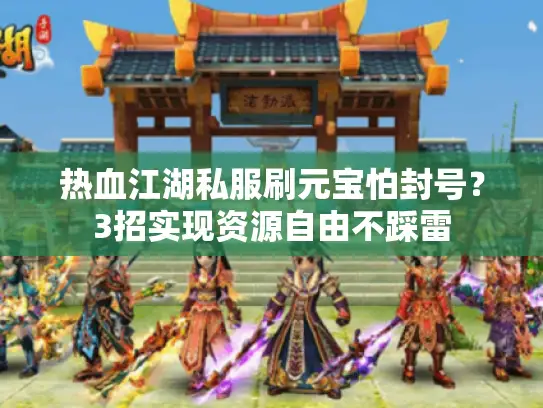 热血江湖私服刷元宝怕封号？3招实现资源自由不踩雷