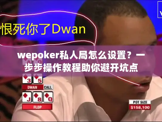 wepoker私人局怎么设置？一步步操作教程助你避开坑点