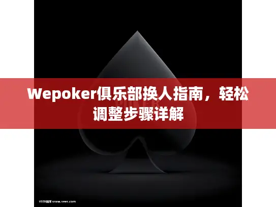 Wepoker俱乐部换人指南，轻松调整步骤详解