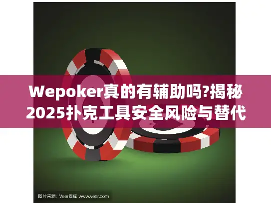 Wepoker真的有辅助吗?揭秘2025扑克工具安全风险与替代方案 Wepoker真的有辅助吗?揭秘2025扑克工具安全风险与替代方案