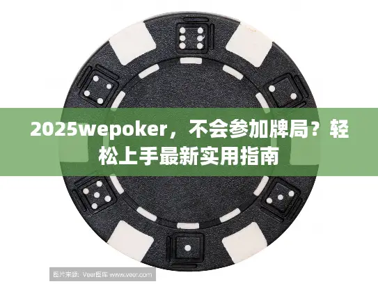 2025wepoker，不会参加牌局？轻松上手最新实用指南