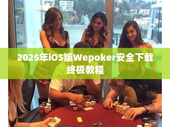 2025年iOS版Wepoker安全下载终极教程
