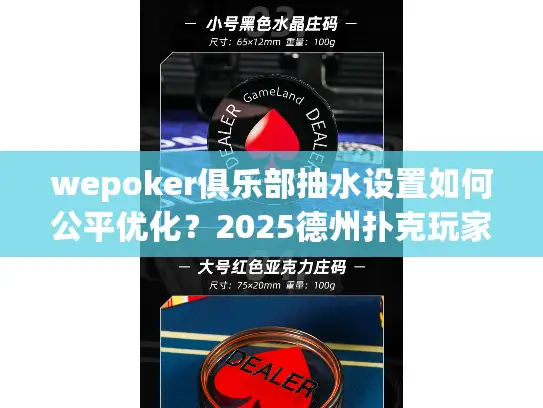 wepoker俱乐部抽水设置如何公平优化？2025德州扑克玩家必看