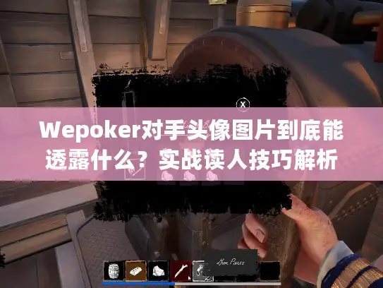 Wepoker对手头像图片到底能透露什么？实战读人技巧解析
