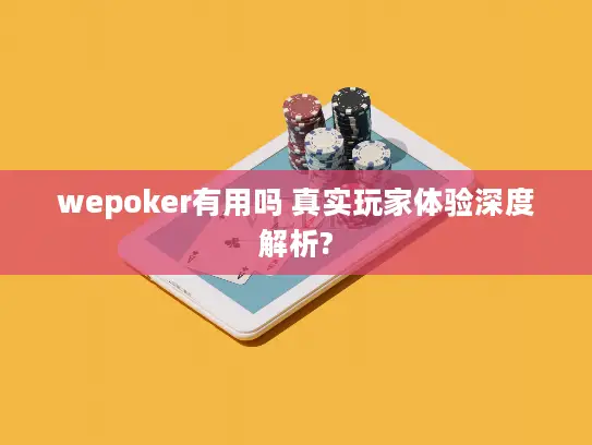 wepoker有用吗 真实玩家体验深度解析? wepoker有用吗 真实玩家体验深度解析?