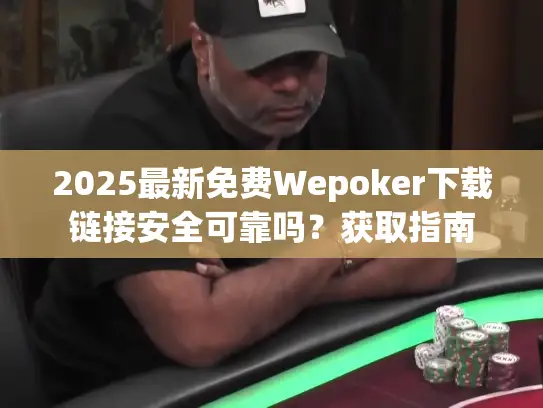 2025最新免费Wepoker下载链接安全可靠吗?获取指南 2025最新免费Wepoker下载链接安全可靠吗?获取指南
