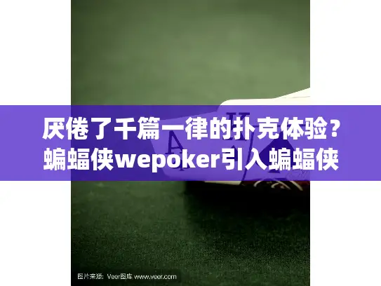 厌倦了千篇一律的扑克体验?蝙蝠侠wepoker引入蝙蝠侠主题新乐趣! 厌倦了千篇一律的扑克体验?蝙蝠侠wepoker引入蝙蝠侠主题新乐趣!