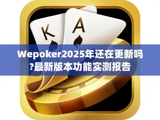 Wepoker2025年还在更新吗?最新版本功能实测报告 Wepoker2025年还在更新吗?最新版本功能实测报告