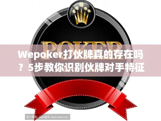 Wepoker打伙牌真的存在吗？5步教你识别伙牌对手特征！