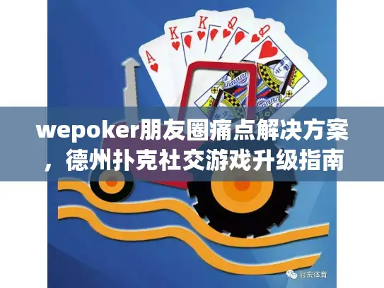 wepoker朋友圈痛点解决方案,德州扑克社交游戏升级指南 wepoker朋友圈痛点解决方案,德州扑克社交游戏升级指南