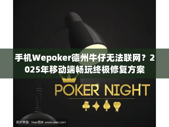 手机Wepoker德州牛仔无法联网？2025年移动端畅玩终极修复方案
