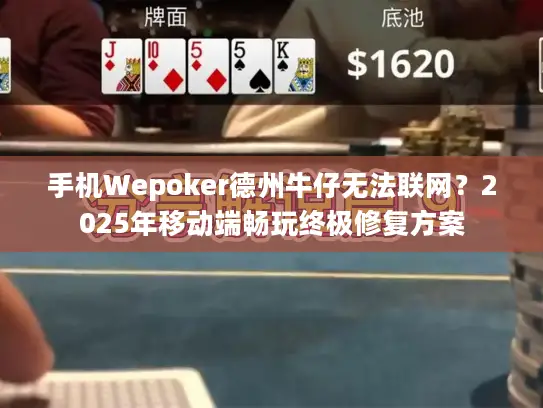 手机Wepoker德州牛仔无法联网？2025年移动端畅玩终极修复方案