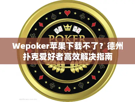 Wepoker苹果下载不了?德州扑克爱好者高效解决指南 Wepoker苹果下载不了?德州扑克爱好者高效解决指南