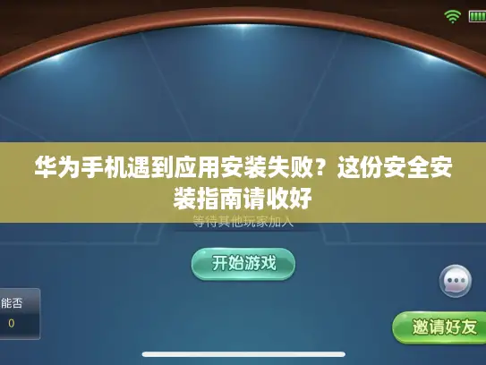 华为手机遇到应用安装失败?这份安全安装指南请收好 华为手机遇到应用安装失败?这份安全安装指南请收好