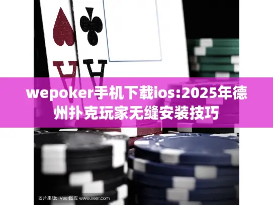 wepoker手机下载ios:2025年德州扑克玩家无缝安装技巧