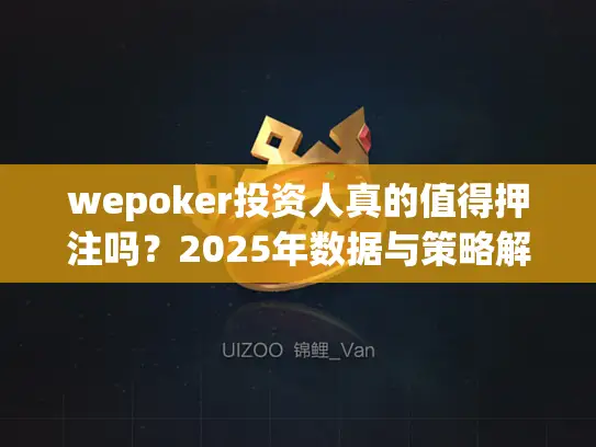 wepoker投资人真的值得押注吗?2025年数据与策略解析 wepoker投资人真的值得押注吗?2025年数据与策略解析
