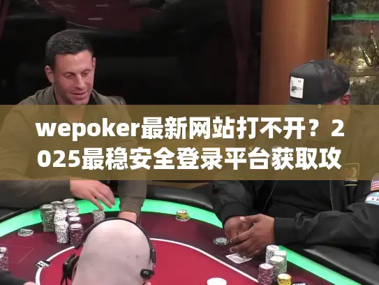 wepoker最新网站打不开？2025最稳安全登录平台获取攻略！