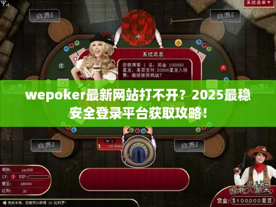 wepoker最新网站打不开？2025最稳安全登录平台获取攻略！