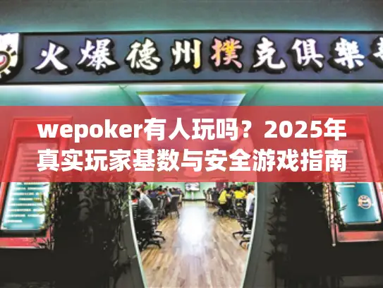 wepoker有人玩吗？2025年真实玩家基数与安全游戏指南