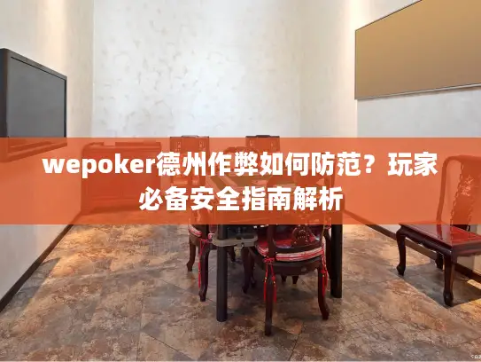 wepoker德州作弊如何防范?玩家必备安全指南解析 wepoker德州作弊如何防范?玩家必备安全指南解析