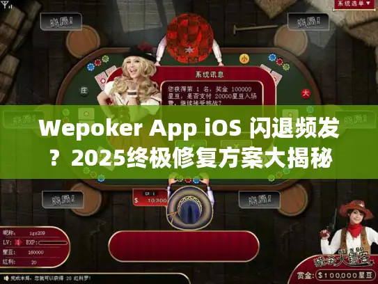 Wepoker App iOS 闪退频发？2025终极修复方案大揭秘